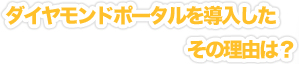ダイヤモンドポータルを導入したその理由は？