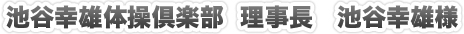 池谷幸雄体操倶楽部　理事長　池谷幸雄様